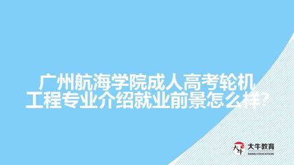 廣州航海學院成人高考輪機工程專業介紹就業前景怎么樣?